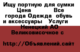 Ищу портную для сумки › Цена ­ 1 000 - Все города Одежда, обувь и аксессуары » Услуги   . Ненецкий АО,Великовисочное с.